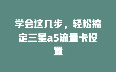 学会这几步，轻松搞定三星a5流量卡设置