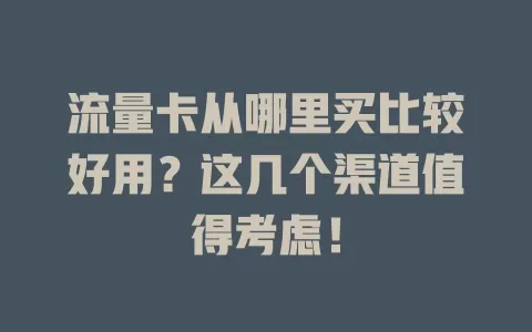 流量卡从哪里买比较好用？这几个渠道值得考虑！