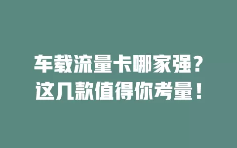车载流量卡哪家强？这几款值得你考量！