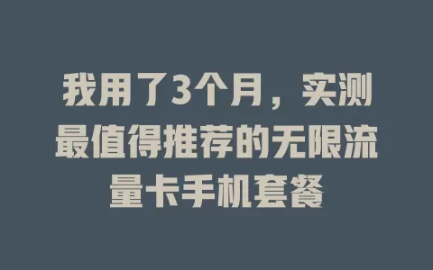 我用了3个月，实测最值得推荐的无限流量卡手机套餐