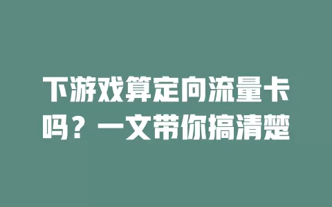 下游戏算定向流量卡吗？一文带你搞清楚