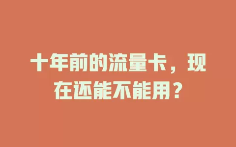 十年前的流量卡，现在还能不能用？