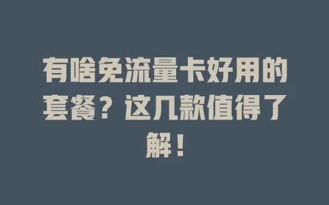 有啥免流量卡好用的套餐？这几款值得了解！