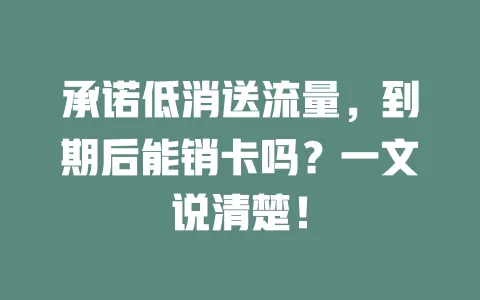 承诺低消送流量，到期后能销卡吗？一文说清楚！