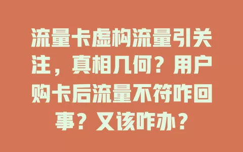 流量卡虚构流量引关注，真相几何？用户购卡后流量不符咋回事？又该咋办？