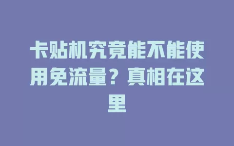 卡贴机究竟能不能使用免流量？真相在这里