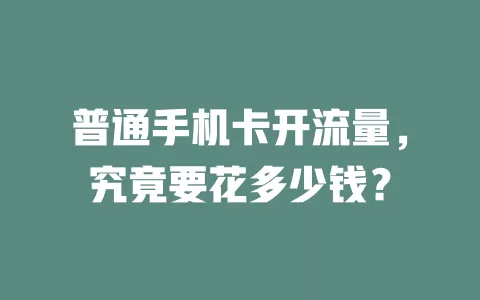 普通手机卡开流量，究竟要花多少钱？