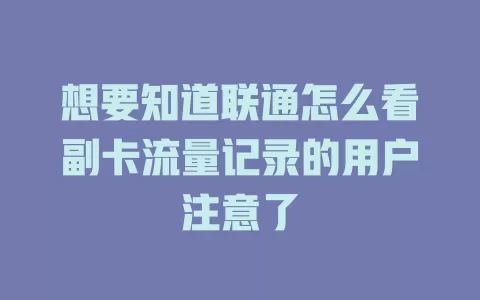 想要知道联通怎么看副卡流量记录的用户注意了