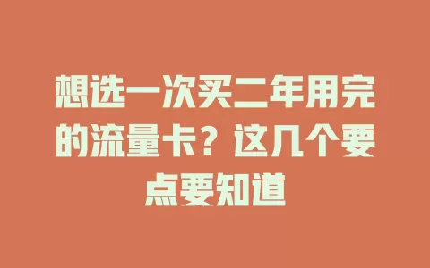想选一次买二年用完的流量卡？这几个要点要知道