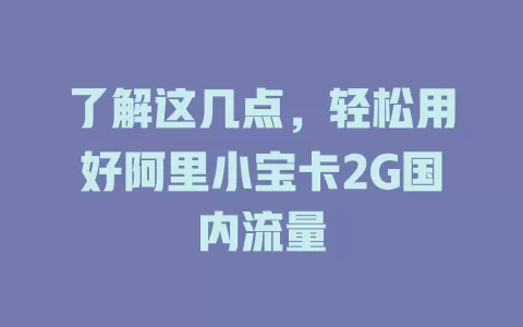 了解这几点，轻松用好阿里小宝卡2G国内流量