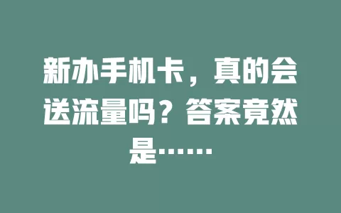 新办手机卡，真的会送流量吗？答案竟然是……