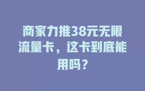 商家力推38元无限流量卡，这卡到底能用吗？