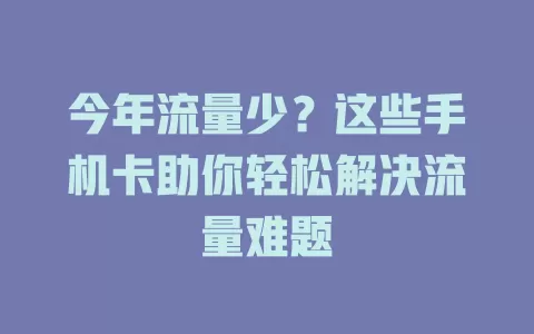今年流量少？这些手机卡助你轻松解决流量难题