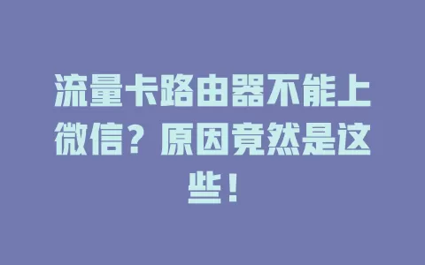 流量卡路由器不能上微信？原因竟然是这些！