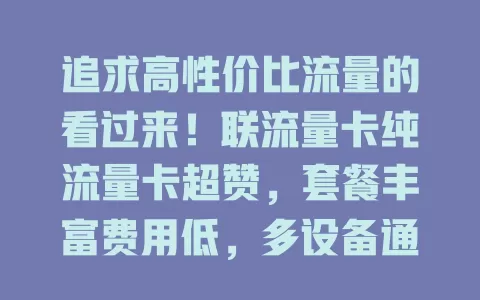 追求高性价比流量的看过来！联流量卡纯流量卡超赞，套餐丰富费用低，多设备通用，网络稳，办理简，别再愁流量啦！