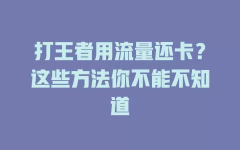 打王者用流量还卡？这些方法你不能不知道