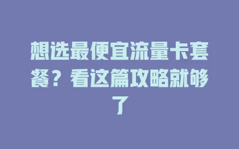 想选最便宜流量卡套餐？看这篇攻略就够了