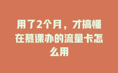 用了2个月，才搞懂在慕课办的流量卡怎么用