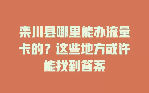 栾川县哪里能办流量卡的？这些地方或许能找到答案