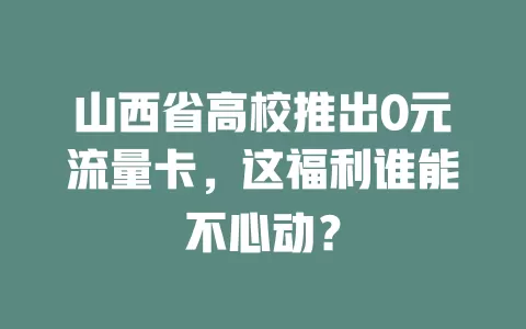 山西省高校推出0元流量卡，这福利谁能不心动？