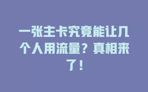 一张主卡究竟能让几个人用流量？真相来了！