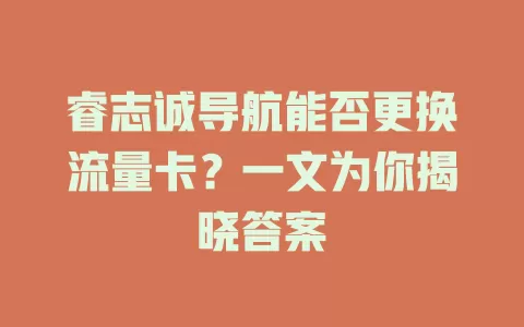 睿志诚导航能否更换流量卡？一文为你揭晓答案