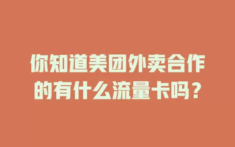 你知道美团外卖合作的有什么流量卡吗？