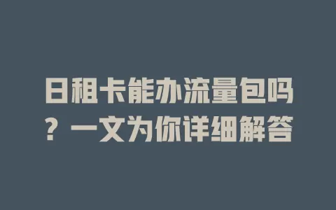 日租卡能办流量包吗？一文为你详细解答