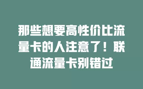 那些想要高性价比流量卡的人注意了！联通流量卡别错过
