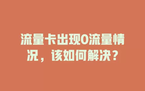 流量卡出现0流量情况，该如何解决？