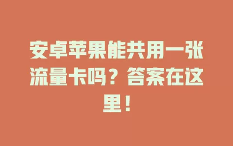 安卓苹果能共用一张流量卡吗？答案在这里！