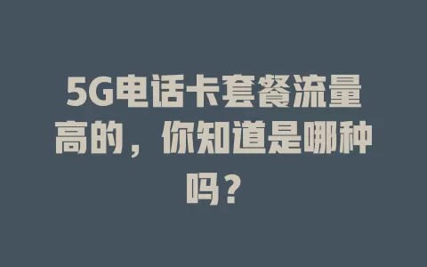 5G电话卡套餐流量高的，你知道是哪种吗？