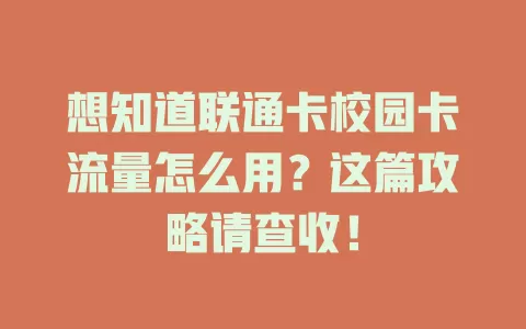 想知道联通卡校园卡流量怎么用？这篇攻略请查收！