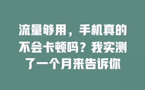 流量够用，手机真的不会卡顿吗？我实测了一个月来告诉你
