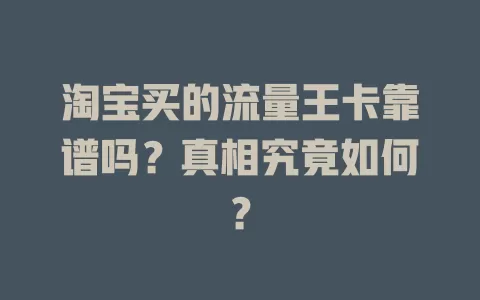 淘宝买的流量王卡靠谱吗？真相究竟如何？