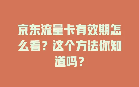 京东流量卡有效期怎么看？这个方法你知道吗？