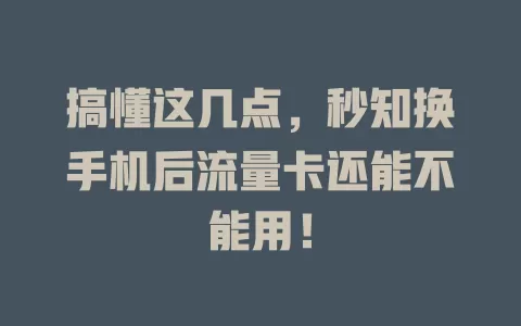 搞懂这几点，秒知换手机后流量卡还能不能用！