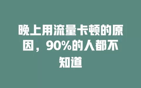 晚上用流量卡顿的原因，90%的人都不知道