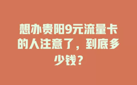 想办贵阳9元流量卡的人注意了，到底多少钱？