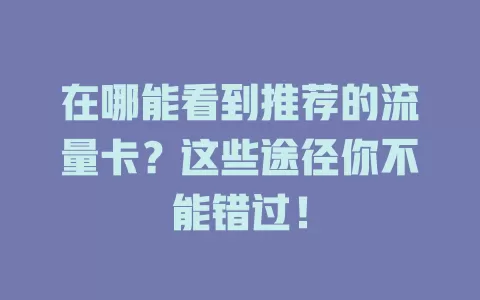 在哪能看到推荐的流量卡？这些途径你不能错过！
