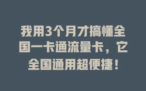 我用3个月才搞懂全国一卡通流量卡，它全国通用超便捷！