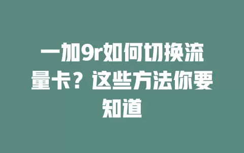 一加9r如何切换流量卡？这些方法你要知道