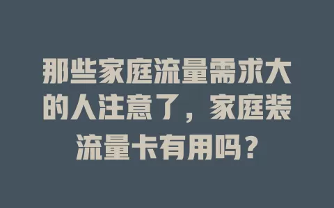 那些家庭流量需求大的人注意了，家庭装流量卡有用吗？