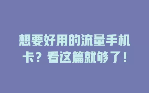 想要好用的流量手机卡？看这篇就够了！