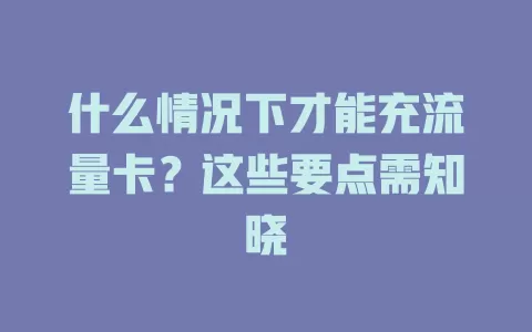 什么情况下才能充流量卡？这些要点需知晓