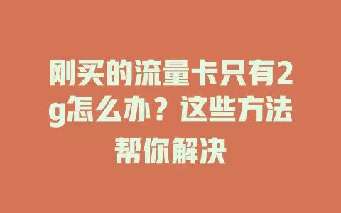 刚买的流量卡只有2g怎么办？这些方法帮你解决