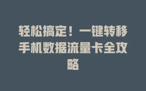 轻松搞定！一键转移手机数据流量卡全攻略