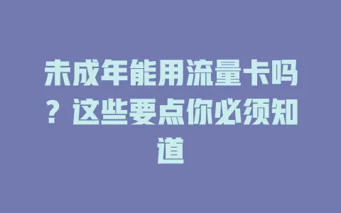 未成年能用流量卡吗？这些要点你必须知道