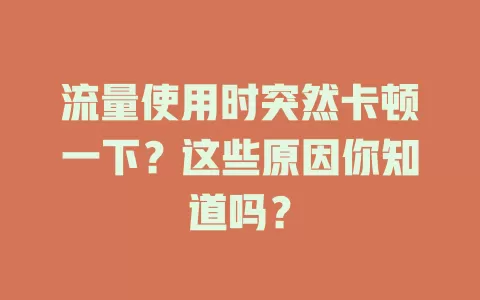 流量使用时突然卡顿一下？这些原因你知道吗？