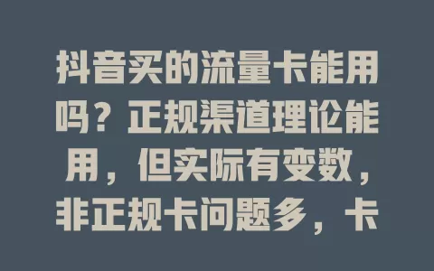 抖音买的流量卡能用吗？正规渠道理论能用，但实际有变数，非正规卡问题多，卡质量、运营商也有差异，买卡要谨慎了解信息